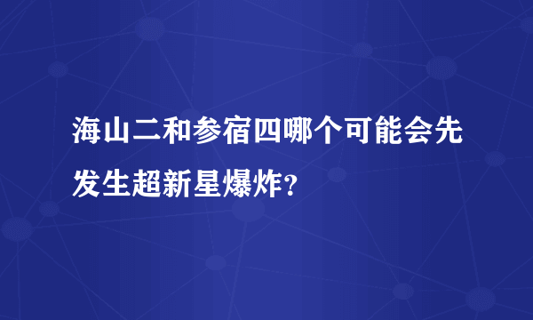 海山二和参宿四哪个可能会先发生超新星爆炸?